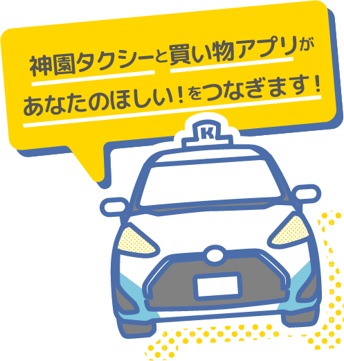 神園タクシーと買い物アプリがあなたのほしい！をつなぎます！