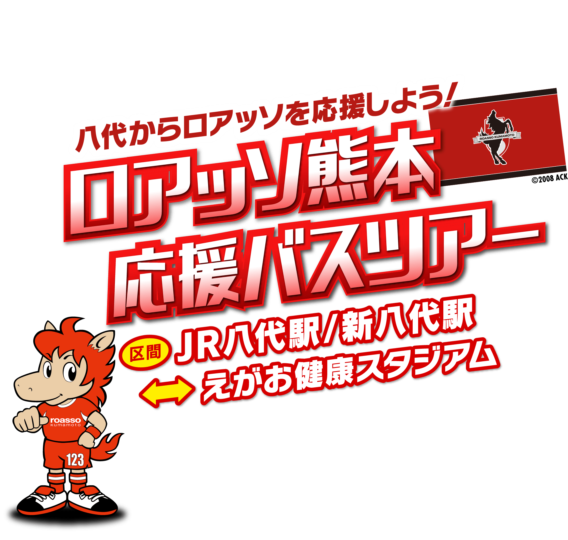 八代からロアッソを応援しよう！ ロアッソ熊本応援バスツアー 区間 JR八代駅/新八代駅 ←→ えがお健康スタジアム